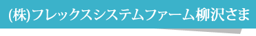 フレックスシステムファーム(株)柳沢さま