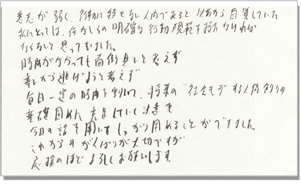 意思が弱く、行動に移せない人間であると以前から自覚していた私に取っては、何かしらの明確な行動規範を持たなければならないと思っていました。時間がかかっても、面倒臭いと考えず、辛いから逃げようと考えず、毎日一定の時間を割いて、将来の“社会モテ”する人間創りの基礎固めに充足していく決意を今日の話を聞いてしっかりと固めることができました。